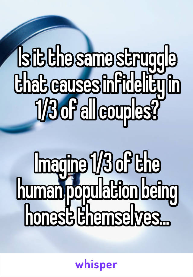 Is it the same struggle that causes infidelity in 1/3 of all couples?

Imagine 1/3 of the human population being honest themselves...