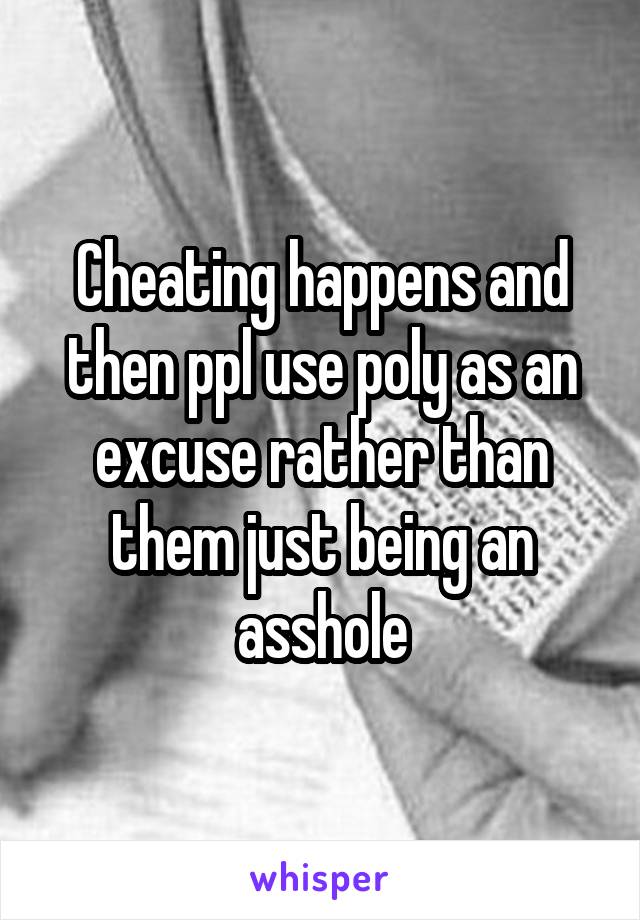 Cheating happens and then ppl use poly as an excuse rather than them just being an asshole