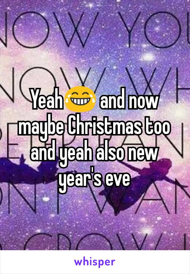 Yeah😂 and now maybe Christmas too and yeah also new year's eve