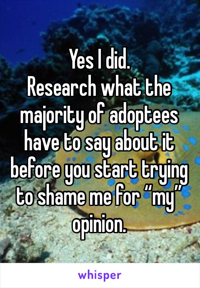 Yes I did. 
Research what the majority of adoptees have to say about it before you start trying to shame me for “my” opinion. 