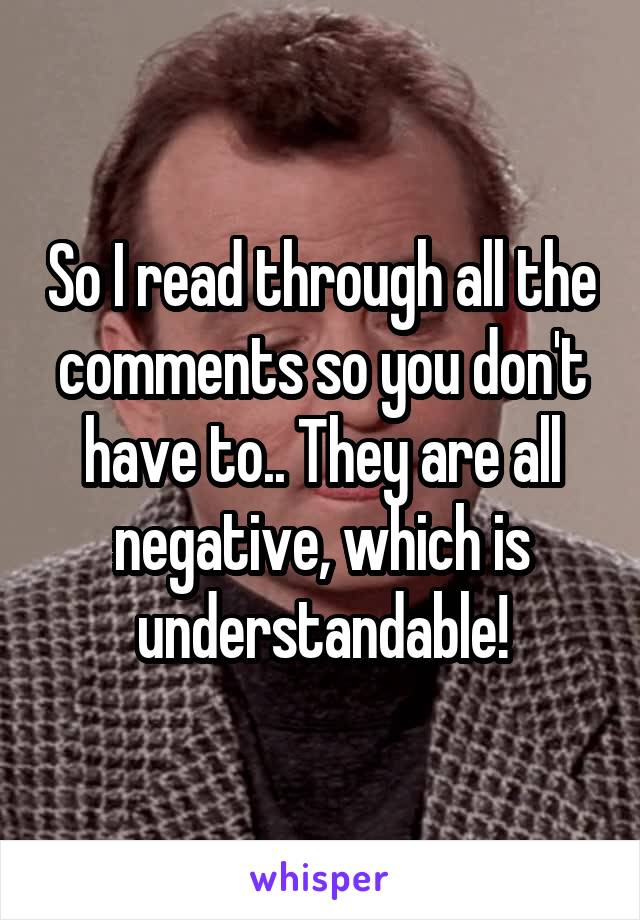 So I read through all the comments so you don't have to.. They are all negative, which is understandable!