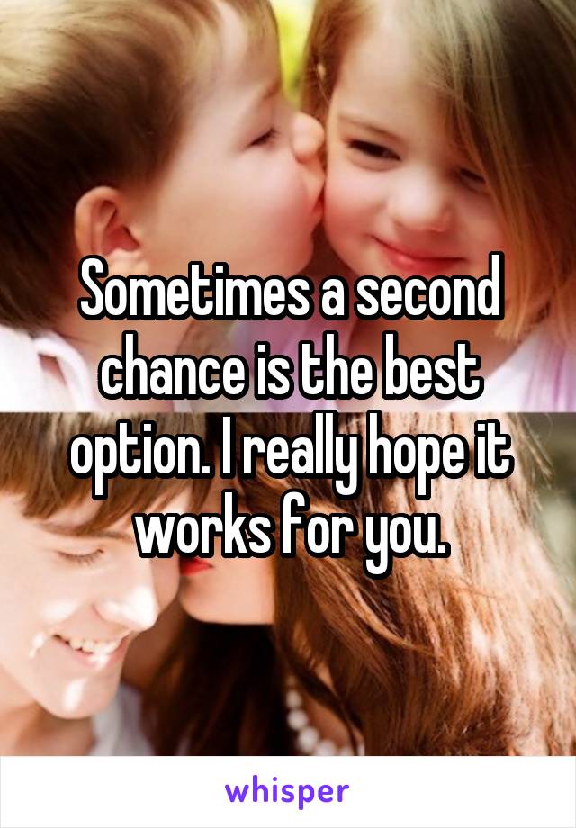 Sometimes a second chance is the best option. I really hope it works for you.