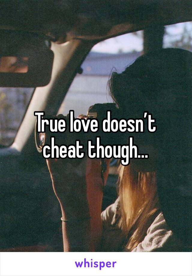 True love doesn’t cheat though...