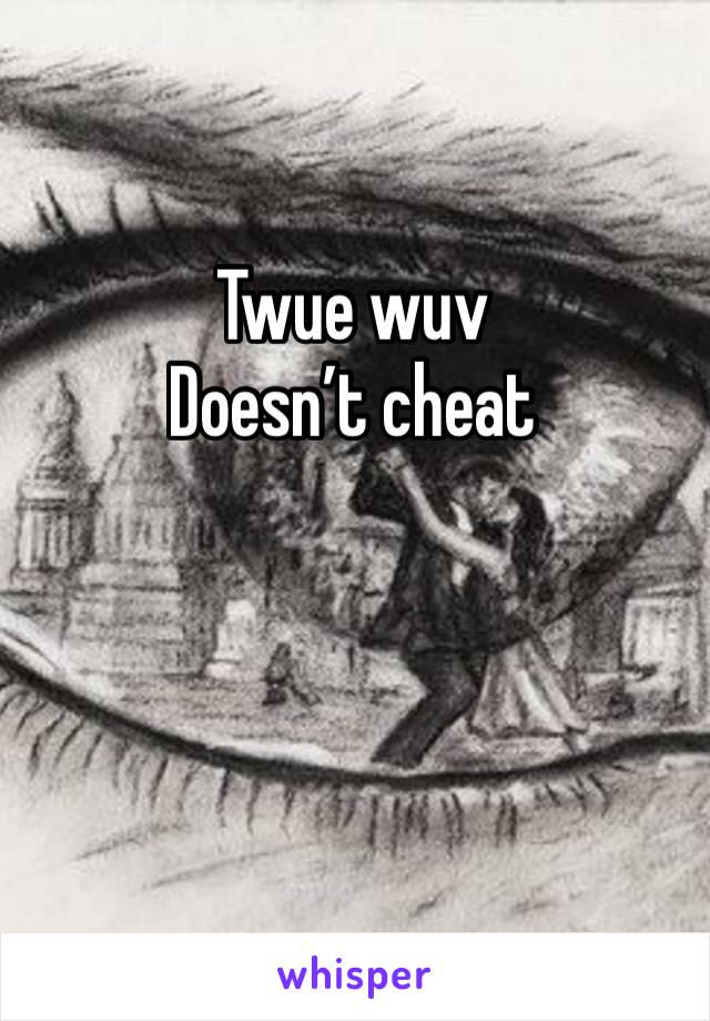 Twue wuv
Doesn’t cheat