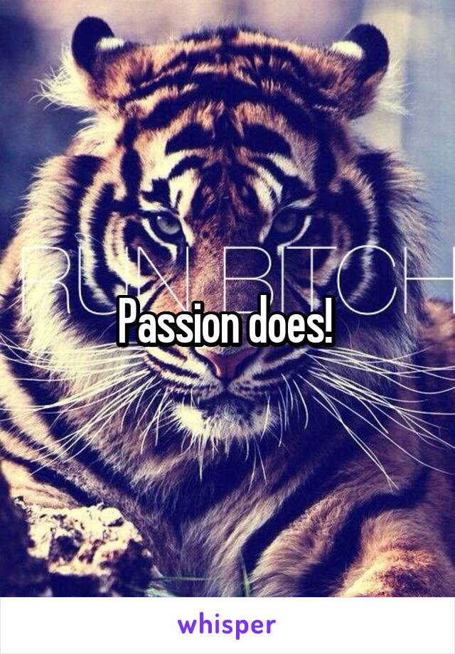 Passion does! 