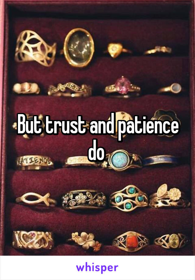 But trust and patience do 