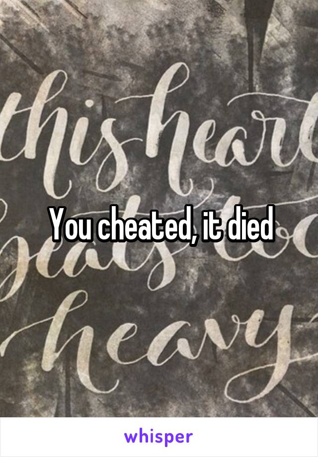 You cheated, it died