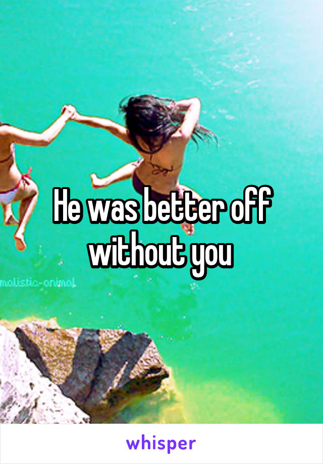 He was better off without you 