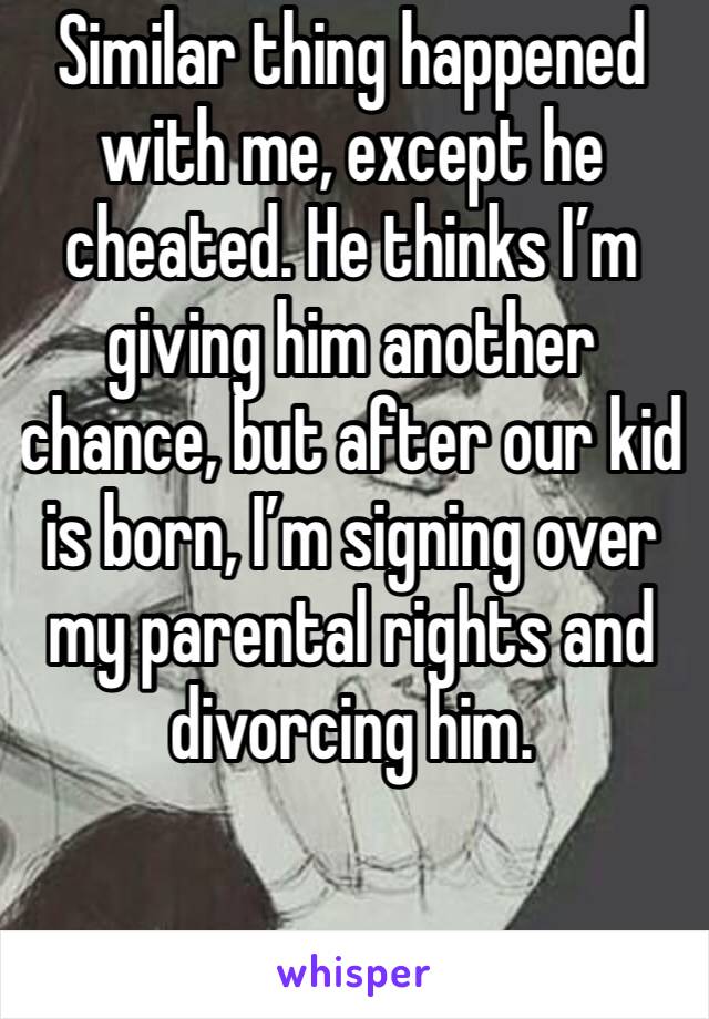 Similar thing happened with me, except he cheated. He thinks I’m giving him another chance, but after our kid is born, I’m signing over my parental rights and divorcing him. 