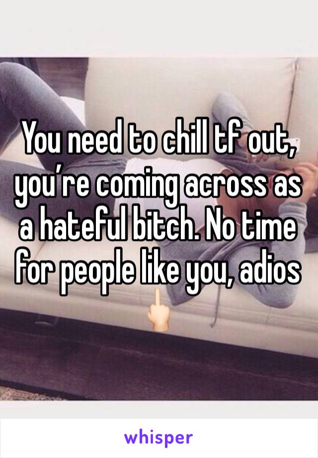 You need to chill tf out, you’re coming across as a hateful bitch. No time for people like you, adios 🖕🏻