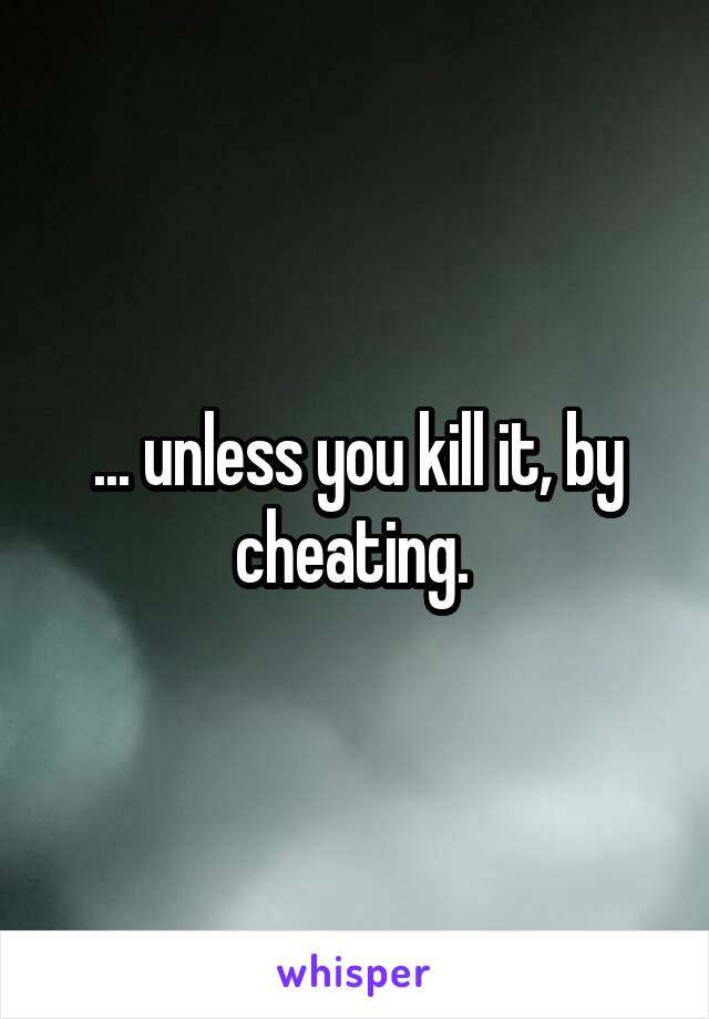 ... unless you kill it, by cheating. 