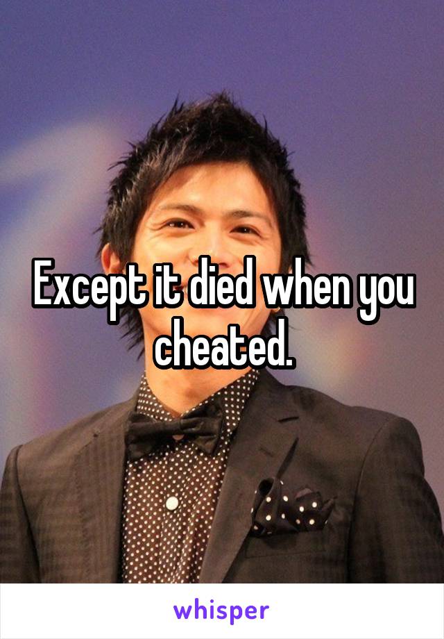 Except it died when you cheated.