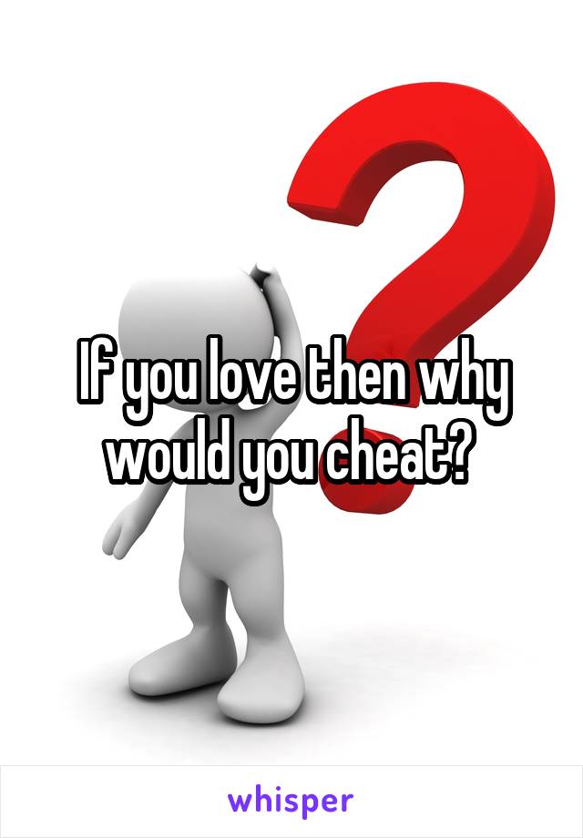 If you love then why would you cheat? 