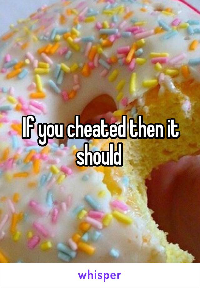 If you cheated then it should 