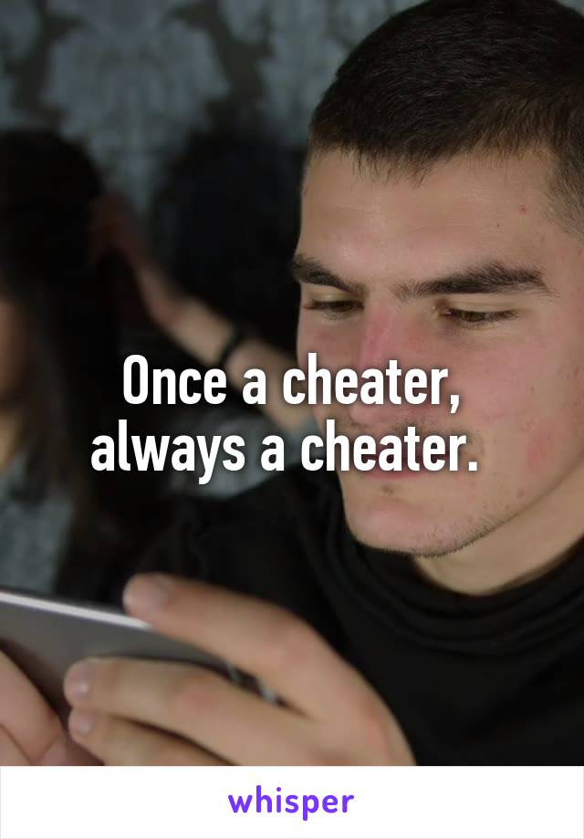 Once a cheater, always a cheater. 