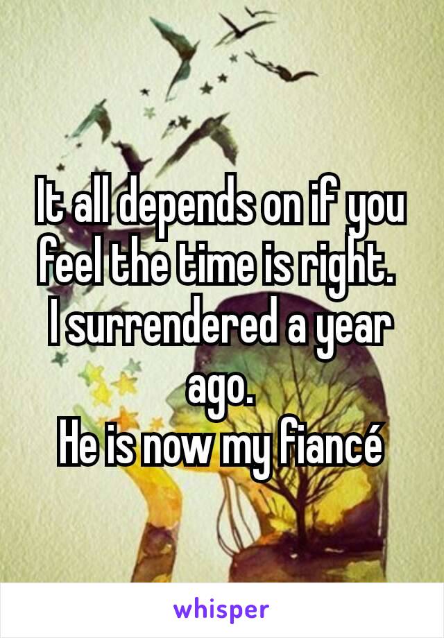 It all depends on if you  feel the time is right. 
I surrendered a year ago.
He is now my fiancé