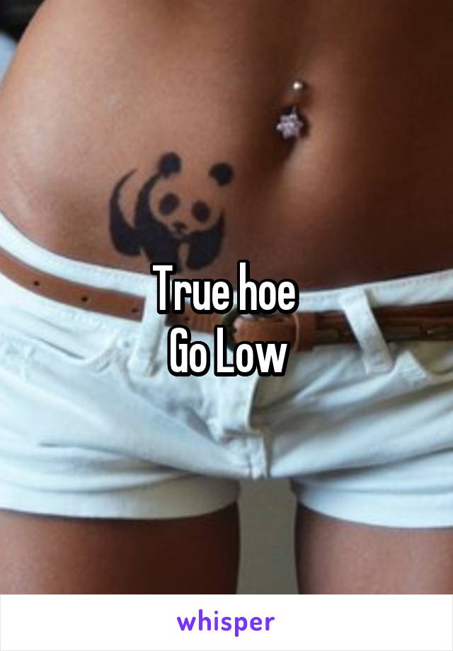 True hoe 
Go Low