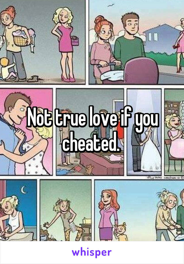 Not true love if you cheated. 