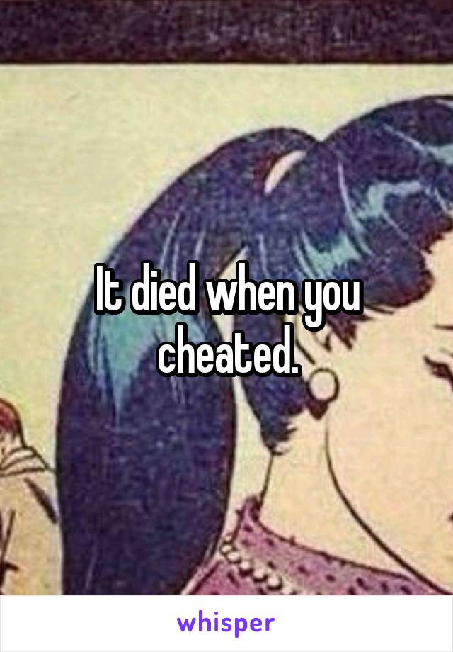 It died when you cheated.