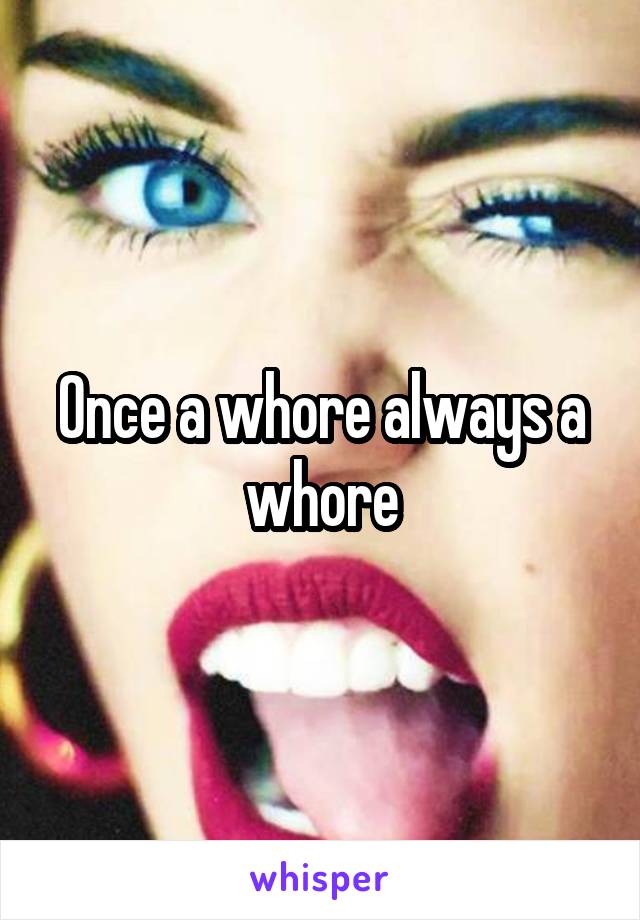 Once a whore always a whore