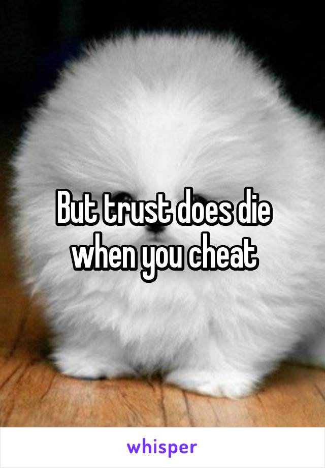 But trust does die when you cheat