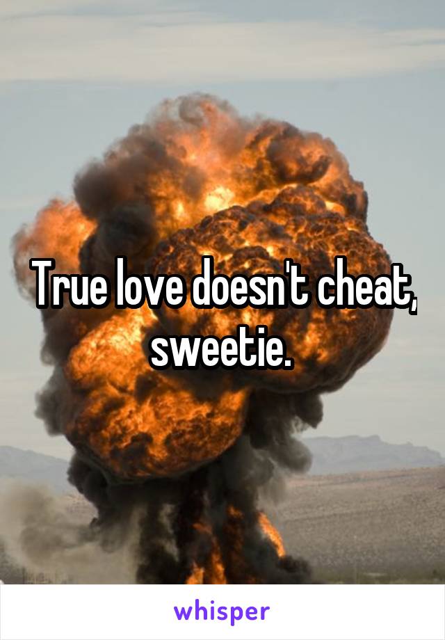 True love doesn't cheat, sweetie. 