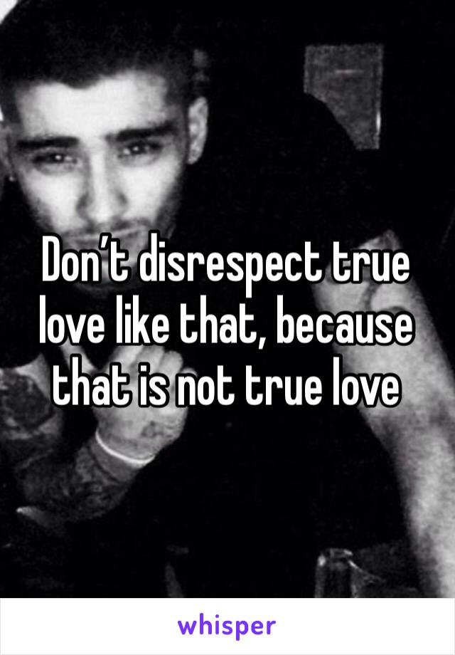 Don’t disrespect true love like that, because that is not true love 