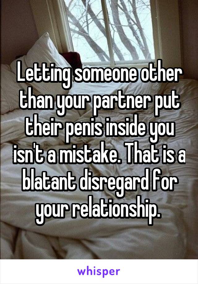 Letting someone other than your partner put their penis inside you isn't a mistake. That is a blatant disregard for your relationship. 