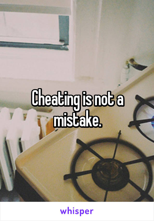 Cheating is not a mistake.