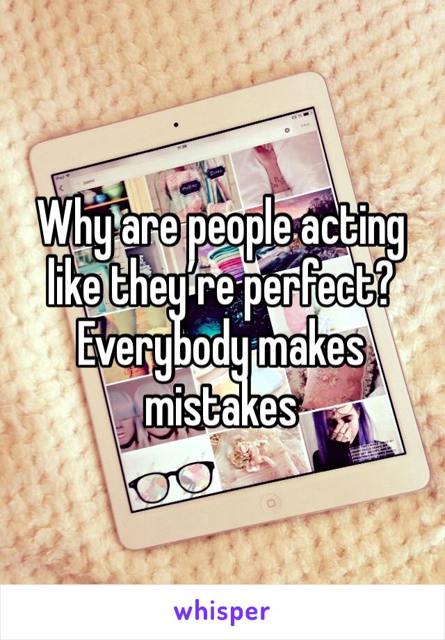 Why are people acting like they’re perfect? Everybody makes mistakes