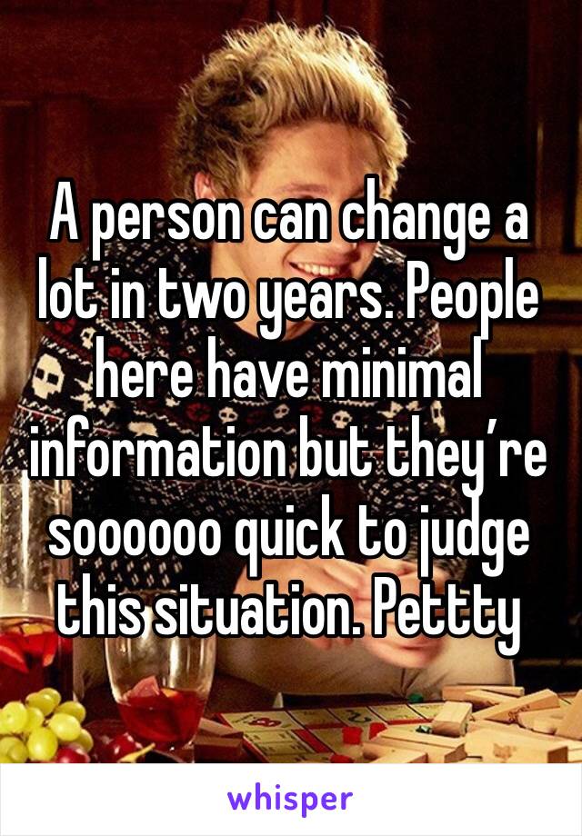 A person can change a lot in two years. People here have minimal information but they’re soooooo quick to judge this situation. Pettty