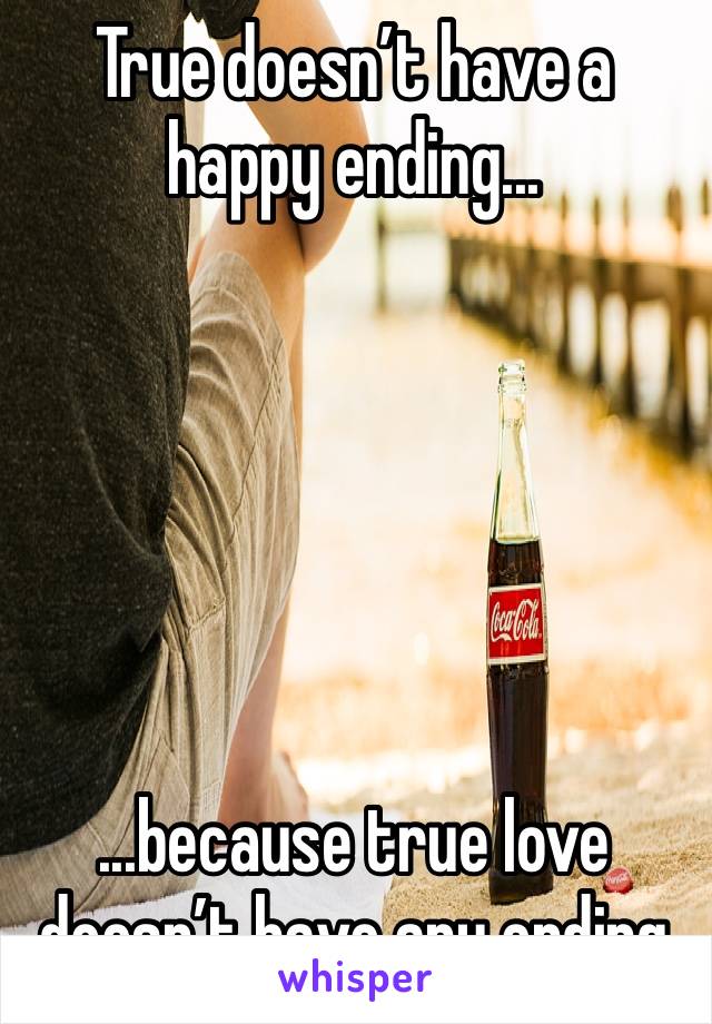 True doesn’t have a happy ending...






...because true love doesn’t have any ending