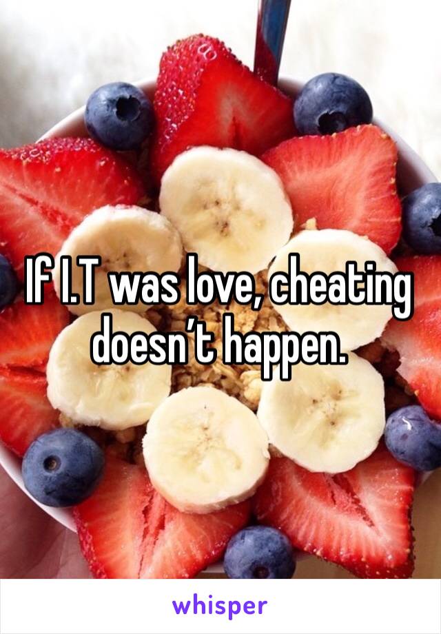 If I.T was love, cheating doesn’t happen. 