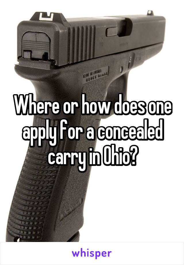 Where or how does one apply for a concealed carry in Ohio?