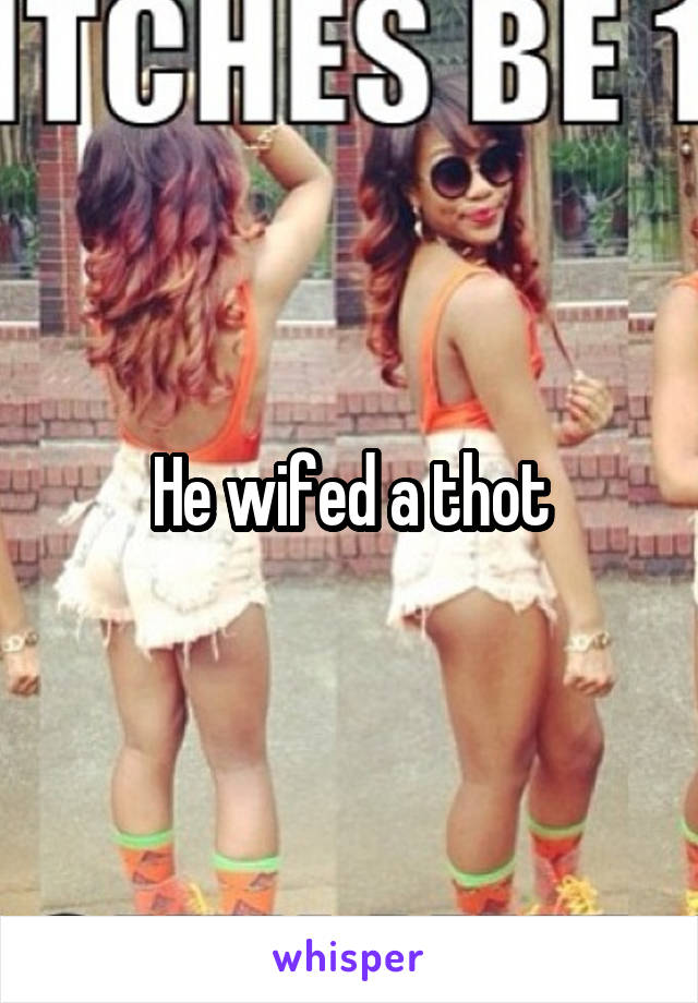 He wifed a thot