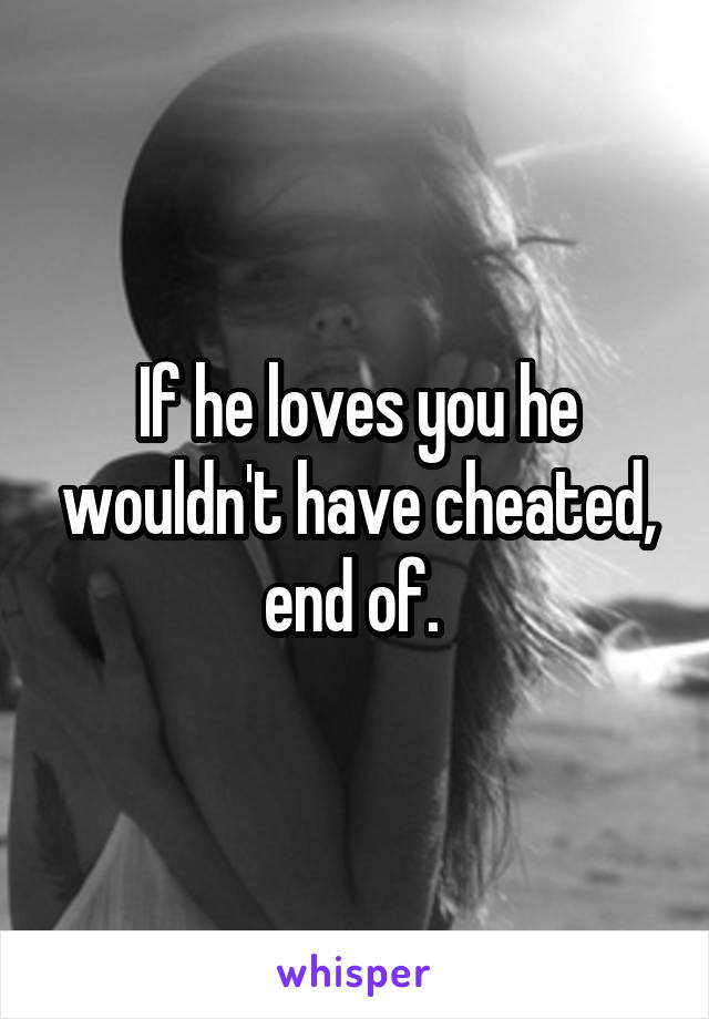 If he loves you he wouldn't have cheated, end of. 