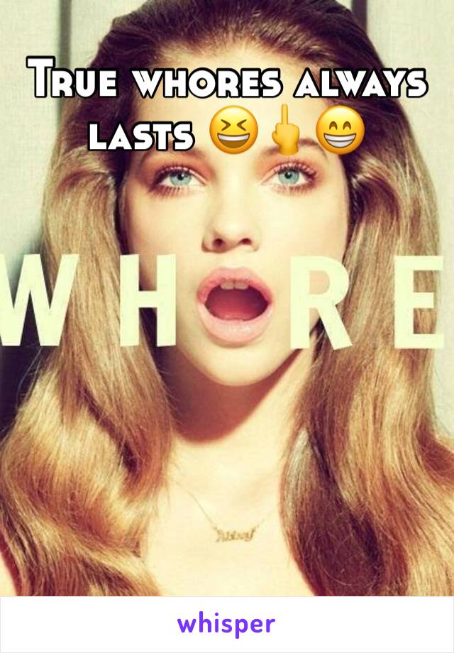 True whores always lasts 😆🖕😁