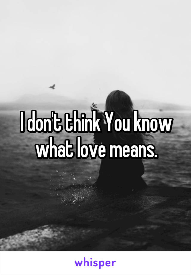 I don't think You know what love means.