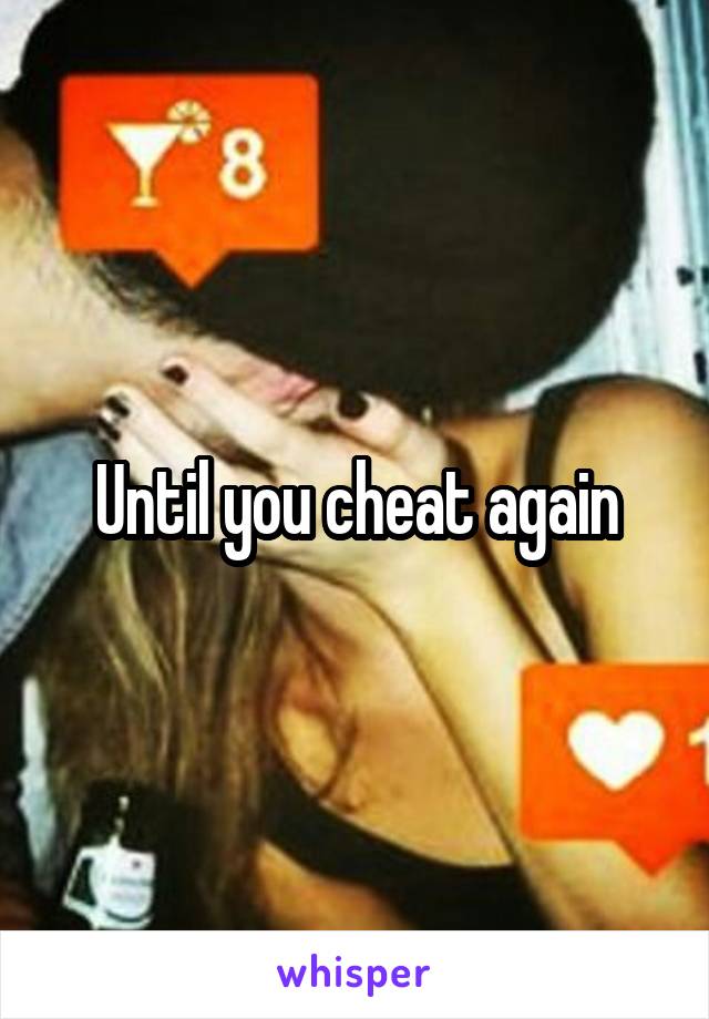 Until you cheat again