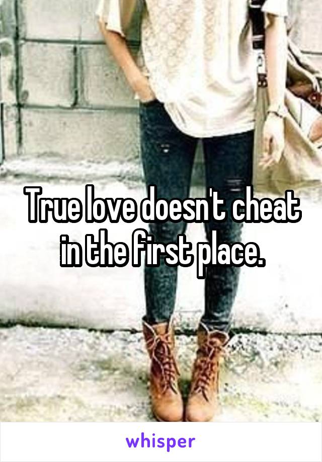 True love doesn't cheat in the first place.