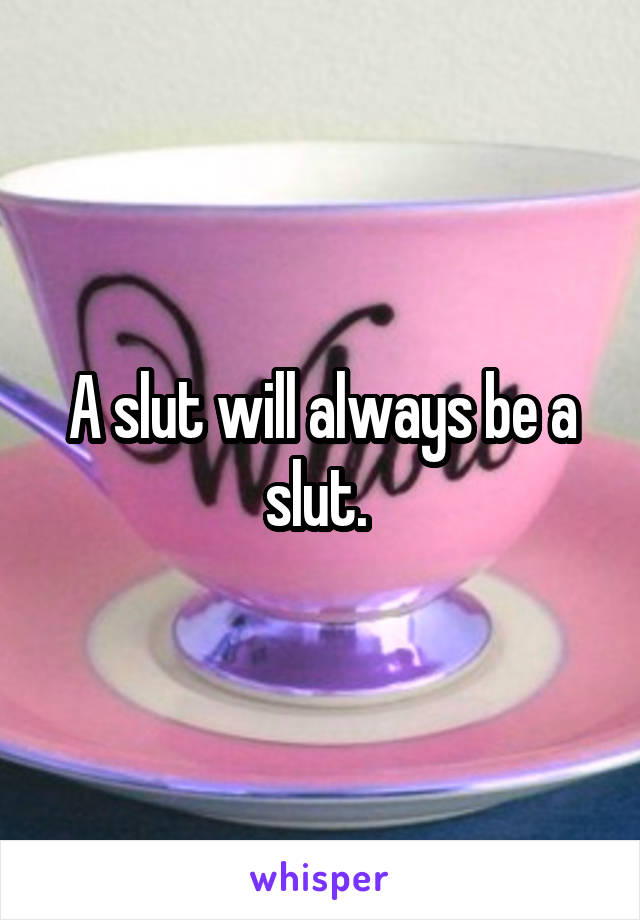 A slut will always be a slut. 