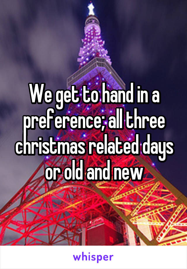 We get to hand in a preference; all three christmas related days or old and new