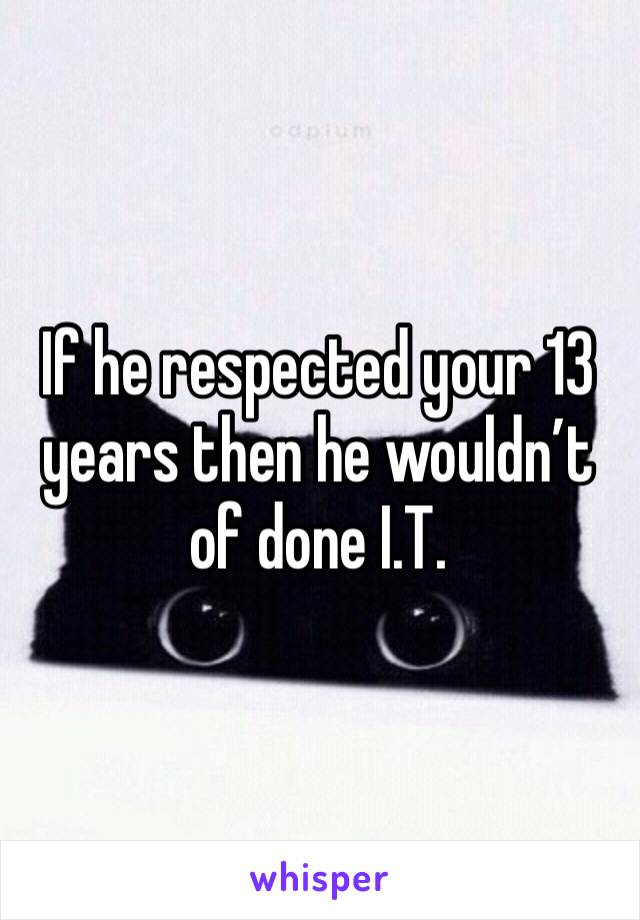 If he respected your 13 years then he wouldn’t of done I.T. 