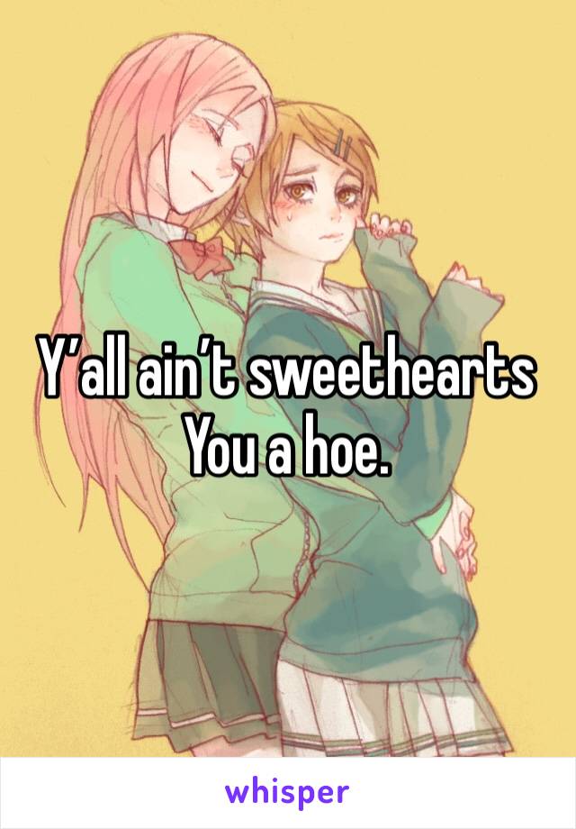 Y’all ain’t sweethearts 
You a hoe. 
