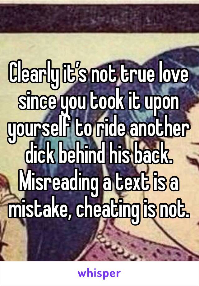 Clearly it’s not true love since you took it upon yourself to ride another dick behind his back. Misreading a text is a mistake, cheating is not. 