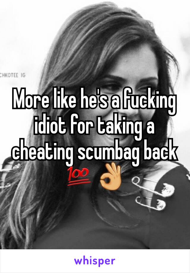 More like he's a fucking idiot for taking a cheating scumbag back 💯👌