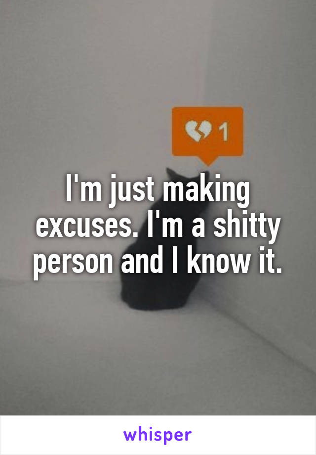 I'm just making excuses. I'm a shitty person and I know it.