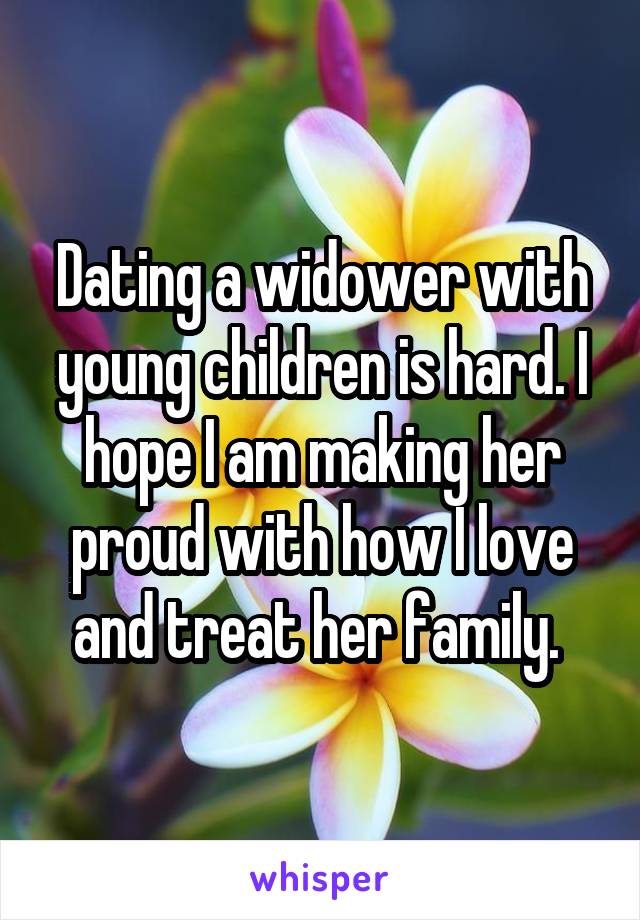 Dating a widower with young children is hard. I hope I am making her proud with how I love and treat her family. 