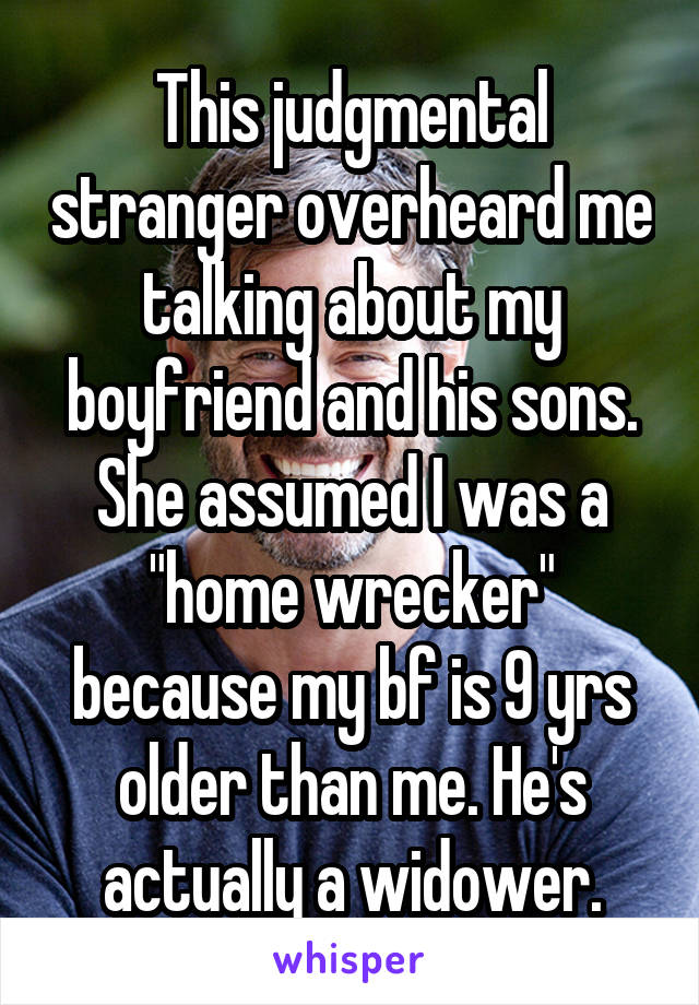 This judgmental stranger overheard me talking about my boyfriend and his sons. She assumed I was a "home wrecker" because my bf is 9 yrs older than me. He's actually a widower.