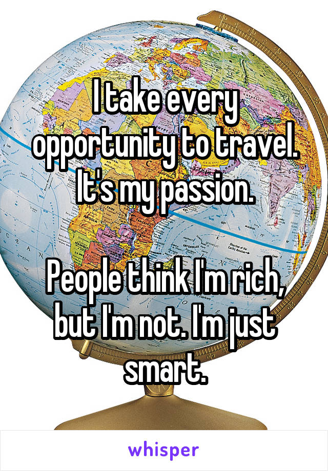 I take every opportunity to travel. It's my passion.

People think I'm rich, but I'm not. I'm just smart.